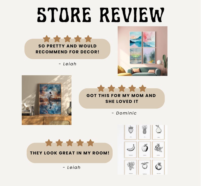 May include: A collage of customer reviews for art prints. The reviews are positive and include five-star ratings. The reviews mention the prints being pretty, great for decor, and a gift that was well-received. The reviews also include the text "SO PRETTY AND WOULD RECOMMEND FOR DECOR! - Leiah", "GOT THIS FOR MY MOM AND SHE LOVED IT - Dominic", and "THEY LOOK GREAT IN MY ROOM! - Leiah".