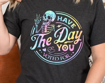Have The Day You Voted For Shirt, FDT Shirt, Democrat Shirt, Protest Shirt, Anti Racism Sweatshirt, Human Rights Sweater, Leftist Shirt