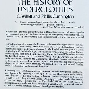 May include: A book cover with a white background and black text. The title is "The History of Underclothes" by C. Willett and Phillis Cunnington. The text describes the book as a well-documented and illustrated volume that explores the history of undergarments worn by the English from the Middle Ages to the 20th century.