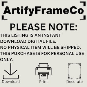 May include: Image from ArtifyFrameCo with the text "PLEASE NOTE: THIS LISTING IS AN INSTANT DOWNLOAD DIGITAL FILE. NO PHYSICAL ITEM WILL BE SHIPPED. THIS PURCHASE IS FOR PERSONAL USE ONLY." Includes icons for download, print, and decorate.