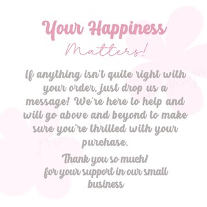 May include: A white background with pink floral accents and text that reads "Your Happiness Matters!" and a message about customer service. The text also includes "Thank you so much!" and "small business."