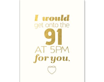 Cali Love Gold Foil "I would get onto the 91 at 5pm for you" greeting card.  California. Funny. Love.