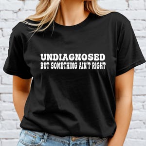 Undiagnosed But Something Ain&#39;t Right Shirt, Funny Mental Health, Funny Sayings Tshirt, Trendy Top Gift, Undiagnosed But I&#39;m Pretty Sure Tee
