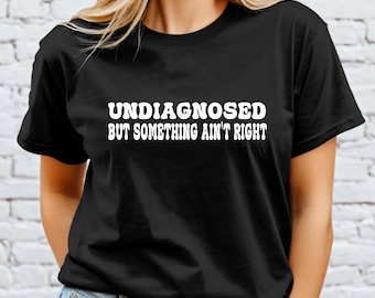 Undiagnosed But Something Ain't Right Shirt, Funny Mental Health, Funny Sayings Tshirt, Trendy Top Gift, Undiagnosed But I'm Pretty Sure Tee