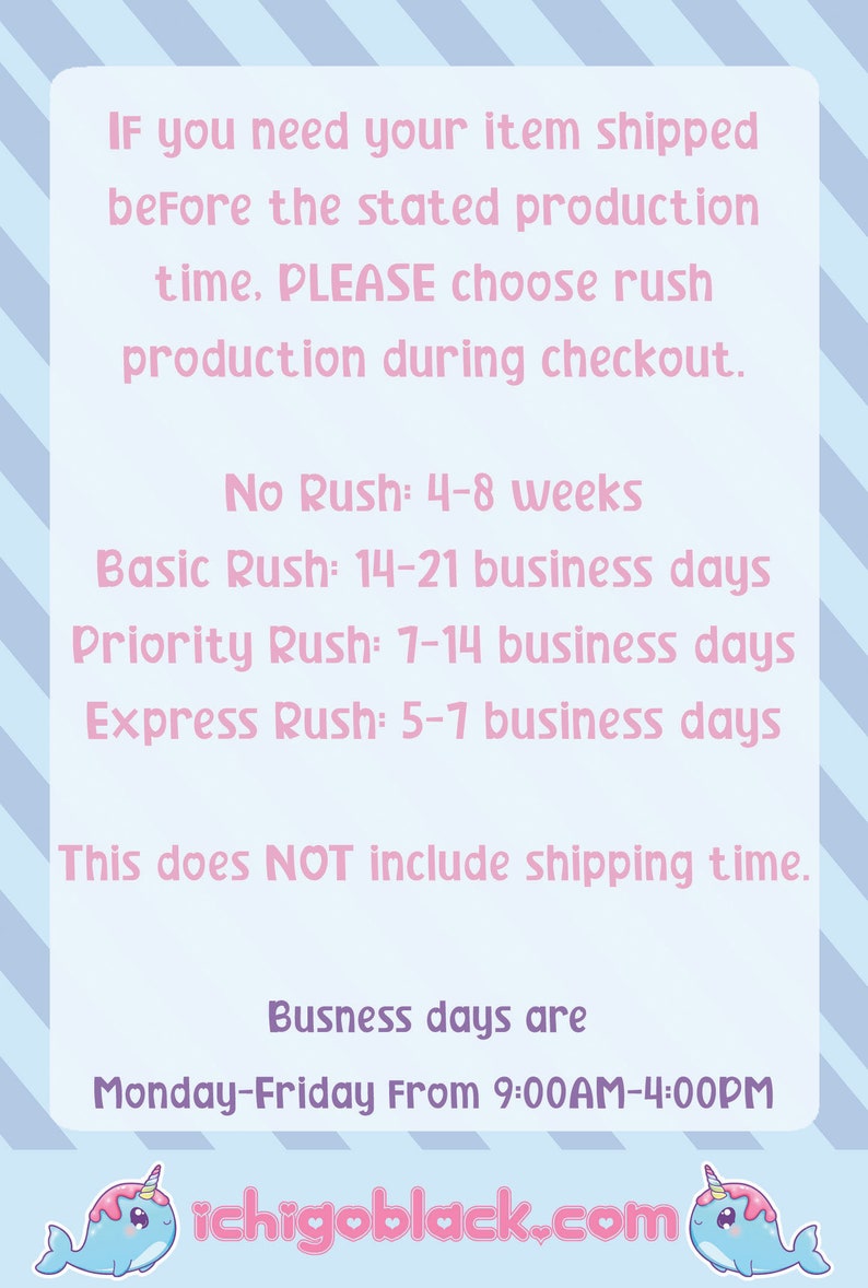Puede incluir: Texto rosa y azul sobre un fondo azul claro con un borde blanco a rayas. El texto dice: "IF you need your item shipped before the stated production time, PLEASE choose rush production during checkout. No Rush: 4-8 weeks Basic Rush: 14-21 business days Priority Rush: 7-14 business days Express Rush: 5-7 business days This does NOT include shipping time. Busness days are Monday-Friday From 9:00AM-4:00PM ichigoblack.com". El texto est&aacute; rodeado por dos narvales de dibujos animados.