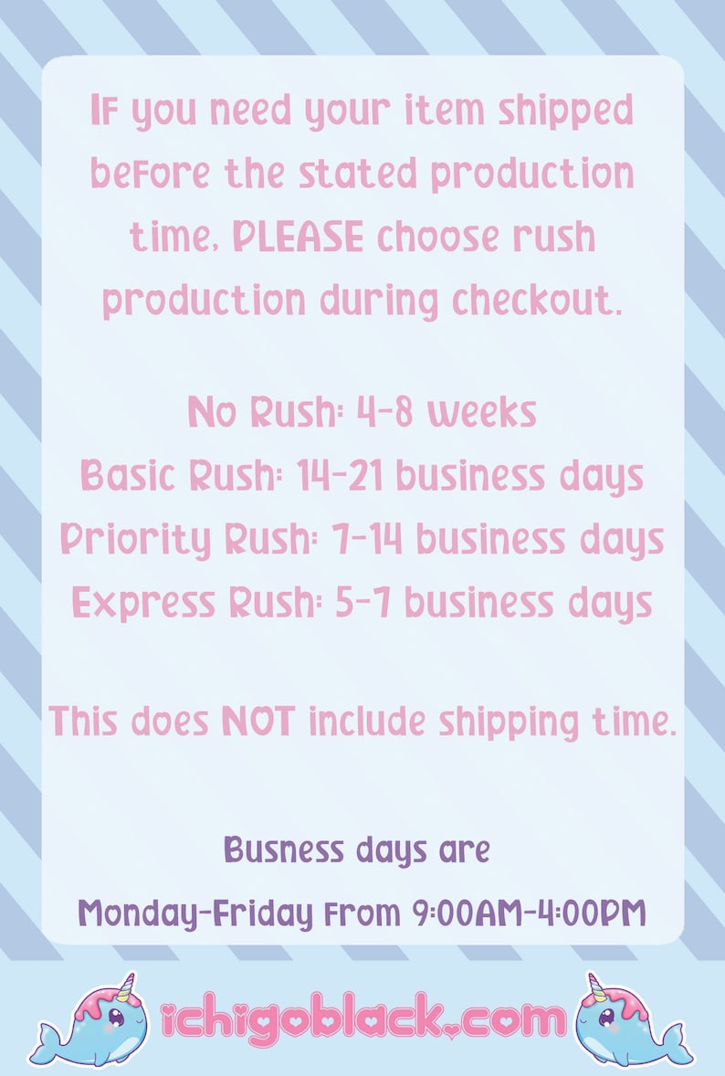 May include: A pink and blue graphic with text that reads "IF you need your item shipped before the stated production time, PLEASE choose rush production during checkout."  The text continues with "No Rush: 4-8 weeks, Basic Rush: 14-21 business days, Priority Rush: 7-14 business days, Express Rush: 5-7 business days. This does NOT include shipping time. Busness days are Monday-Friday From 9:00AM-4:00PM. ichigoblack.com".