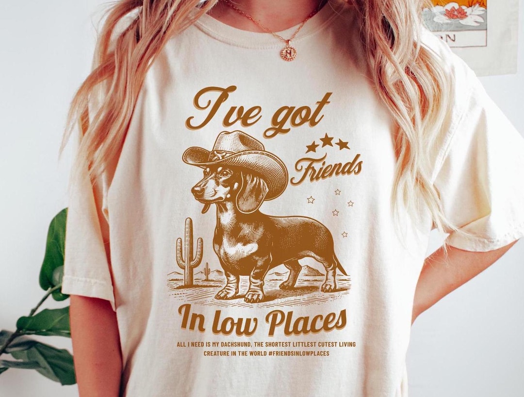 I've Got Friends in Low Places, Funny Dachshund Shirt