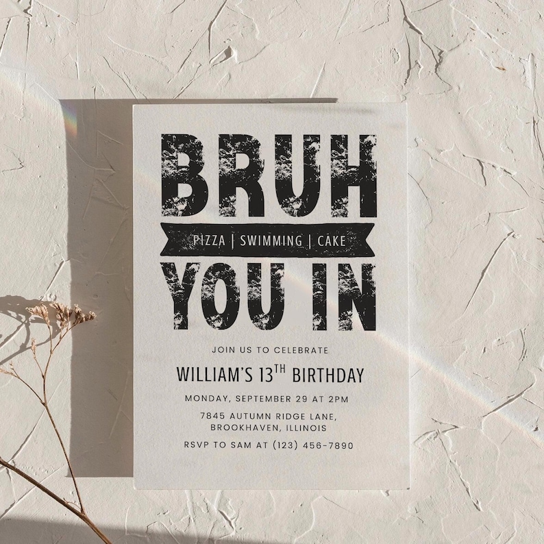 May include: A white invitation card with black text. The text reads "BRUH YOU IN" with "PIZZA | SWIMMING | CAKE" in a banner. Below, it says "WILLIAM'S 13TH BIRTHDAY" with the date, time, address, and RSVP information.