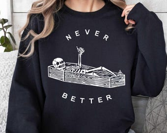 Never Better Sweatshirt,  Funny Skeleton Sweatshirt,