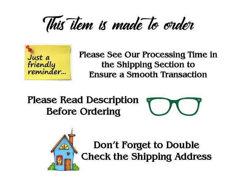 May include: A white informational graphic with black text reading: This item is made to order, Please See Our Processing Time in the Shipping Section to Ensure a Smooth Transaction, Please Read Description Before Ordering, and Don't Forget to Double Check the Shipping Address. Includes a yellow sticky note, green glasses, and a small house illustration.