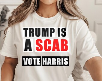 Trump Is A Scab Vote Harris Shirt | Pro-Harris Shirt | Anti-Trump Scab Tee | Vote Harris Election Shirt