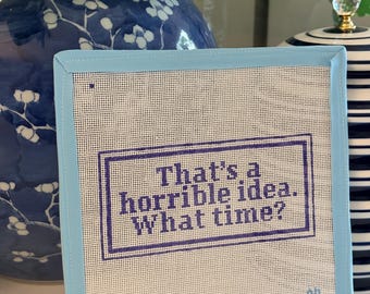Funny Saying Needlepoint Canvas – “That’s a Horrible Idea. What Time?” – 18 Mesh Hand Painted Canvas – Sassy Friendship Needlepoint Decor