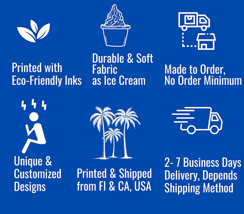 May include: White text on a blue background highlights product features. The text includes "Printed with Eco-Friendly Inks," "Durable & Soft Fabric as Ice Cream," "Made to Order, No Order Minimum," "Unique & Customized Designs," and "Printed & Shipped from FI & CA, USA."