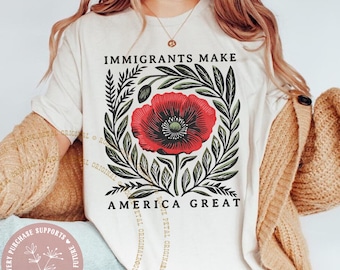 Immigrants Make America Great Poppy Floral Linocut Comfort Colors® Tshirt Support Immigrant Neighbors No One is Illegal Anti ICE FDT Resist