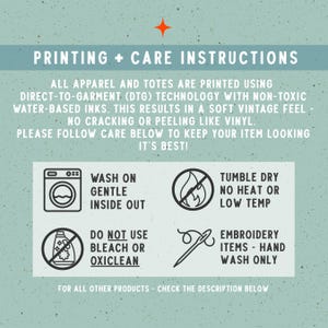 May include: An informational graphic with a light green speckled background titled PRINTING + CARE INSTRUCTIONS. It details DTG printing methods and provides four icons with text for washing, drying, bleach avoidance, and hand washing embroidery.