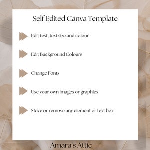 May include: A white graphic with brown text that reads "Self Edited Canva Template".  Five brown arrows point to the right with text below each arrow. The text reads: "Edit text, text size and colour", "Edit Background Colours", "Change Fonts", "Use your own images or graphics", and "Move or remove any element or text box". The bottom of the graphic reads "Amara's Attic".