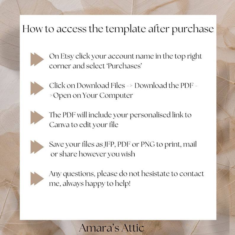 May include: A beige and brown graphic with a white text overlay explaining how to access a template after purchase on Etsy. The text includes instructions on how to download the PDF file and open it on your computer. It also mentions that the PDF will include a personalized link to Canva to edit the file. The graphic also includes instructions on how to save the files as JFP, PDF, or PNG to print, mail, or share. The graphic ends with a message encouraging customers to contact the seller if they have any questions.