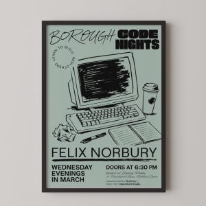 May include: A sage green poster titled Borough Code Nights featuring a black ink illustration of a computer monitor, keyboard, coffee cup, pen, and notebook. Text includes Felix Norbury, Wednesday evenings in March, and doors at 6:30 PM.