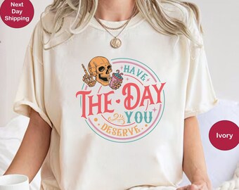 Have The Day You Deserve T-Shirt, Kindness Gifts, Sarcastic T-Shirt, Motivational Skeleton T-Shirts, Inspirational T-Shirt, Positive T-Shirt