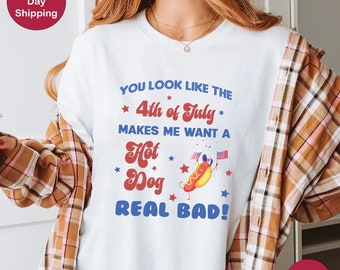You Look Like The 4th Of July Shirt, 4th Of July Makes Me Want A Hot Dog Real Bad Shirt, Patriotic Shirt, Fourth Of July Tee, Funny 4th July