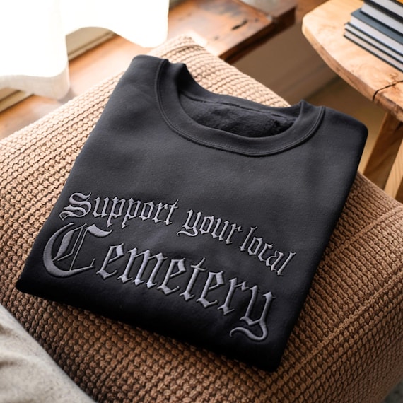 Support Your Local Cemetery Embroidered SweatShirt, Graveyard Shirt, Cemetery Shirt, Goth Shirt, Dark Humor Shirt, Spooky Halloween Shirt