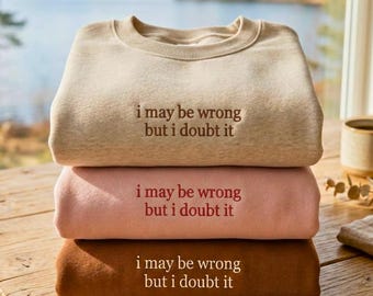 Embroidered Sweatshirt: "I May Be Wrong But I Doubt It" Sarcasm Humor Top