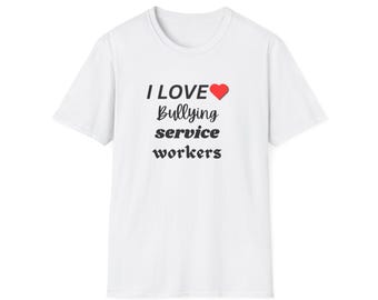 I Love Bullying Service Workers T-Shirt Meme Funny Sarcastic Statement Tee