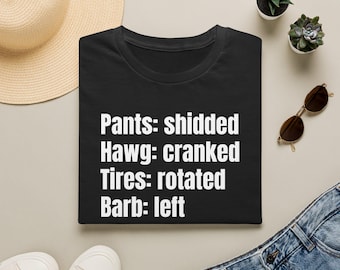 Pants shidded, Hawg cranked, Tires rotated, Barb left T-Shirt Funny Phrase Tee Meme