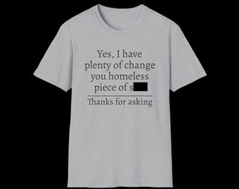 Yes I have plenty of change you homeless piece of sh-- Funny Meme Sarcastic Quote T-Shirt Reel Meme