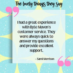Puede incluir: Gr&aacute;fico con el texto "The lovely things they say" en cursiva. El texto dentro del gr&aacute;fico dice: "Tuve una gran experiencia con el servicio al cliente de Byte Maven. Siempre fueron r&aacute;pidos para responder a mis preguntas y brindar un excelente soporte." ~ Sami Morrison.