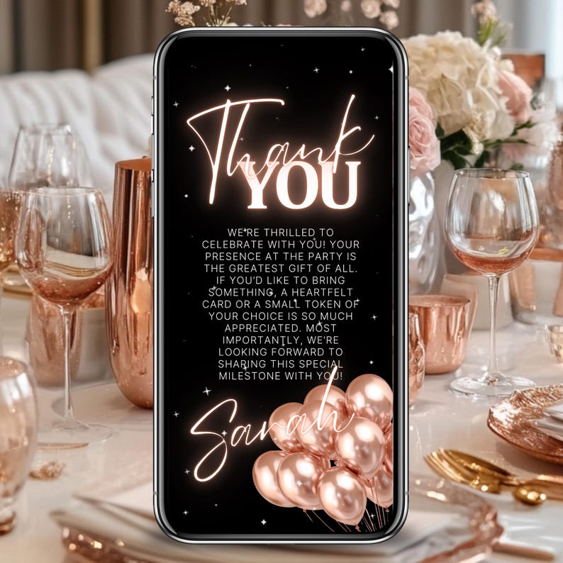 May include: A smartphone displays a digital invitation with the words "Thank You" in elegant script. The invitation, set against a black background, includes a message and the name "Sarah", along with rose gold balloons. The image is set on a table with rose gold decor.