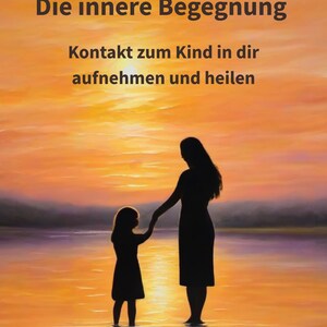 May include: A painting of a silhouette of an adult and a child holding hands while standing in water at sunset. The text reads: Die innere Begegnung, Kontakt zum Kind in dir aufnehmen und heilen. The sky is orange and yellow with soft clouds.