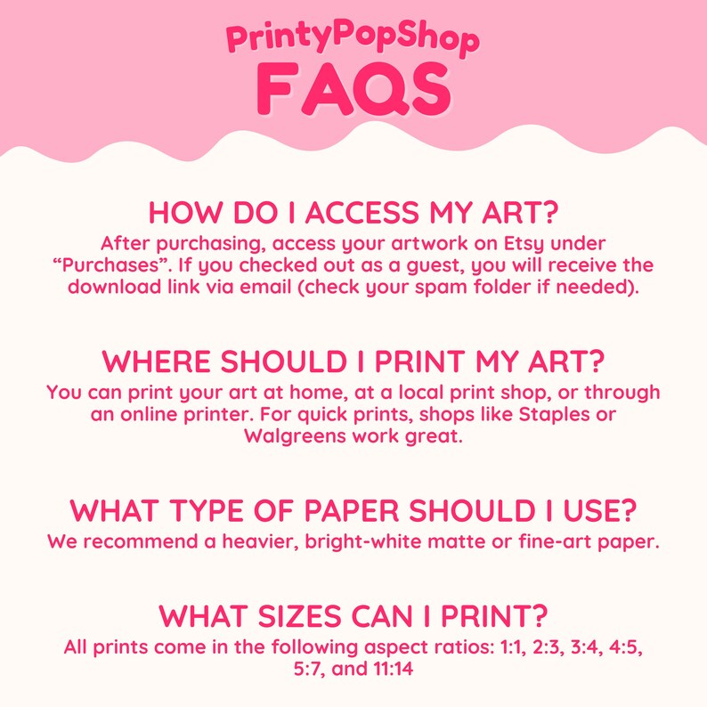 May include: An informational graphic with a pink header labeled PrintyPopShop FAQs. It provides instructions on accessing digital art via Etsy, printing locations, paper recommendations, and lists available aspect ratios: 1:1, 2:3, 3:4, 4:5, 5:7, 11:14.