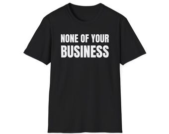 Funny Quote 'None of Your Business' Unisex T-Shirt, Humor and Sarcasm Tee, Men Women Gift Idea, Casual Streetwear Attitude Shirt