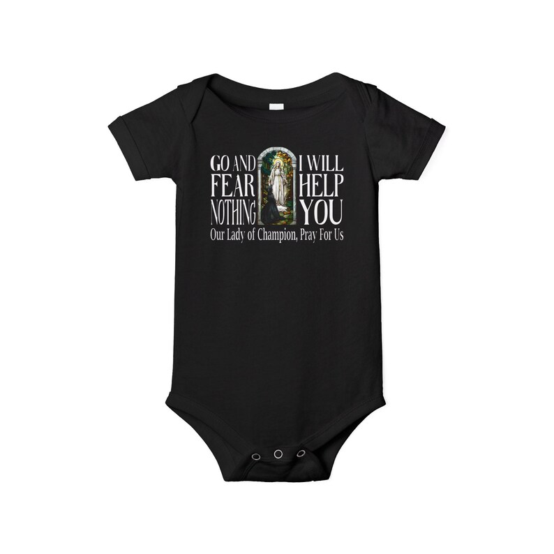 May include: A black short-sleeved baby bodysuit featuring a graphic print of a religious figure in an archway with the text: GO AND FEAR NOTHING I WILL HELP YOU Our Lady of Champion, Pray For Us. The garment has a crew neckline and snap closures.