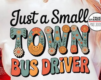 Just a Small Town Bus Driver PNG, Retro Groovy Floral Quote, Funny School Job Sublimation Design, Bus Driver Appreciation Gift