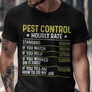 May include: A black short-sleeved t-shirt featuring yellow text that reads PEST CONTROL HOURLY RATE, followed by a list of services and prices: STANDARD $100/HR, IF YOU WATCH $150/HR, IF YOU HELP $175/HR, IF YOU WORKED ON IT FIRST $200/HR, IF YOU TELL ME HOW TO DO MY JOB $250/HR.