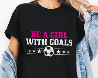 Soccer Player Shirt Be A Girl With Goals Tshirt Funny Soccer Gifts For Girls Sports Unisex T-Shirt