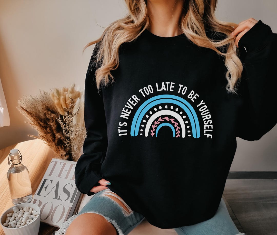 Trans Pride Sweater It's Never Too Late to Be Yourself Sweatshirt ...