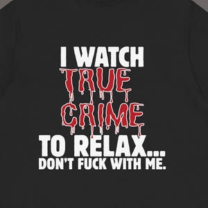 True Crime Shirt, I Watch True Crime to Relax Tee, Dark Humor Shirt, Murder Show Fan Shirt, Funny Graphic Tee, Edgy Sarcastic T-Shirt