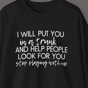 Stop Playing With Me Shirt, Funny Sarcastic Graphic Tee, I&#39;ll Put You in a Trunk Tee, Bold Statement Top, Witty Humor Shirt, Edgy Gift Shirt