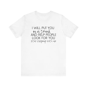 Stop Playing With Me Shirt, Funny Sarcastic Graphic Tee, I&#39;ll Put You in a Trunk Tee, Bold Statement Top, Witty Humor Shirt, Edgy Gift Shirt