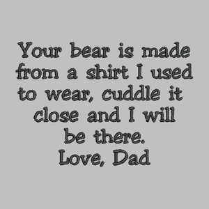 May include: A black and white image with a message that reads: "Your bear is made from a shirt I used to wear, cuddle it close and I will be there. Love, Dad."