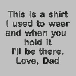 Puede incluir: Una camiseta gris con texto bordado en negro. El texto dice: "This is a shirt I used to wear and when you hold it I'll be there. Love, Dad."
