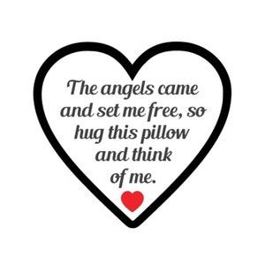May include: Black and white heart-shaped graphic with the text "The angels came and set me free, so hug this pillow and think of me." A small red heart is at the bottom of the graphic.