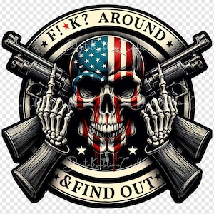 May include: A black and white skull with an American flag bandana, holding two guns crossed in front of it. The skull is surrounded by a black circle with the text "F!K? AROUND * & FIND OUT" in white.