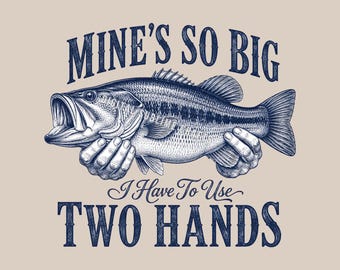 Funny Fishing Bass PNG, Mine's So Big Two Hands Rustic Country Sublimation T-shirt Design (Digital Download)