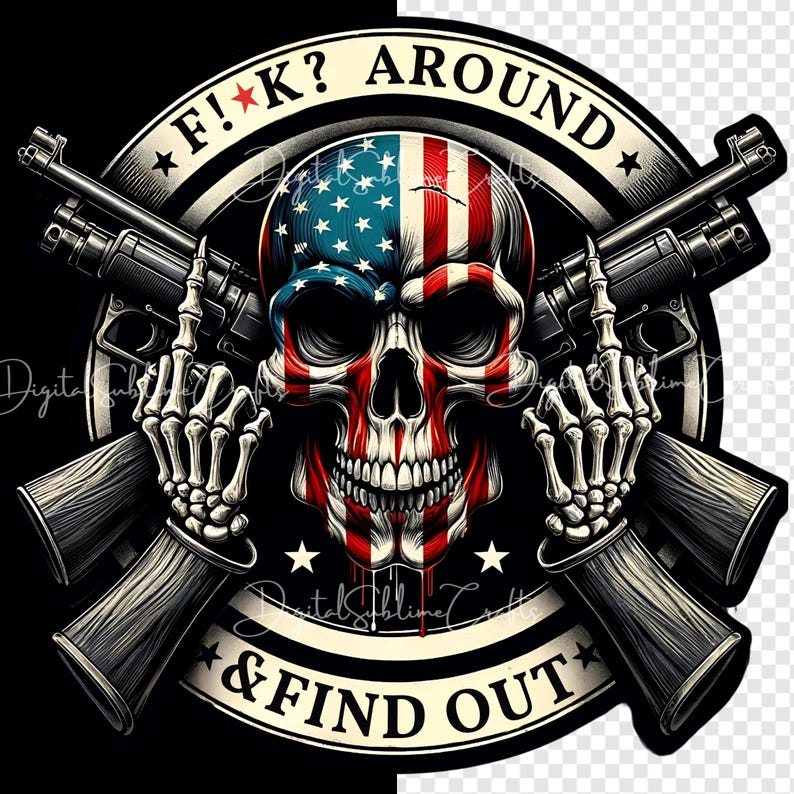 May include: A black and white skull with an American flag bandana, holding two guns crossed in front of it. The skull is surrounded by a black circle with the text "F!K? AROUND * & FIND OUT" in white.