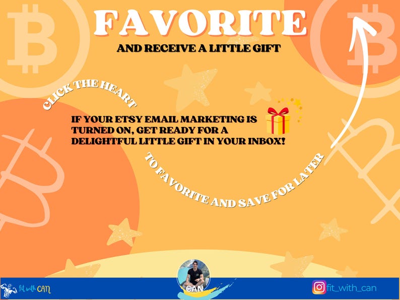 May include: A yellow and orange graphic with a Bitcoin symbol and the text "FAVORITE AND RECEIVE A LITTLE GIFT". The graphic also includes the text "CLICK THE HEART" and "IF YOUR ETSY EMAIL MARKETING IS TURNED ON, GET READY FOR A DELIGHTFUL LITTLE GIFT IN YOUR INBOX!" and "TO FAVORITE AND SAVE FOR LATER".