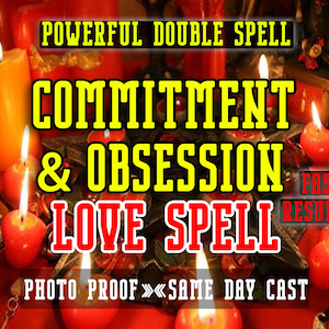 POWERFUL Commitment and Obsession Spell - The Ultimate Double LOVE Spell, Fast Results, Same day casting